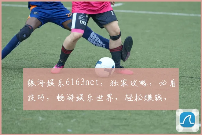 银河娱乐6163net，独家攻略，必看技巧，畅游娱乐世界，轻松赚钱，三步走