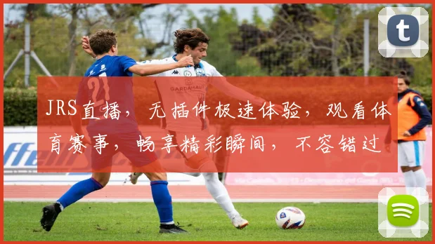JRS直播，无插件极速体验，观看体育赛事，畅享精彩瞬间，不容错过