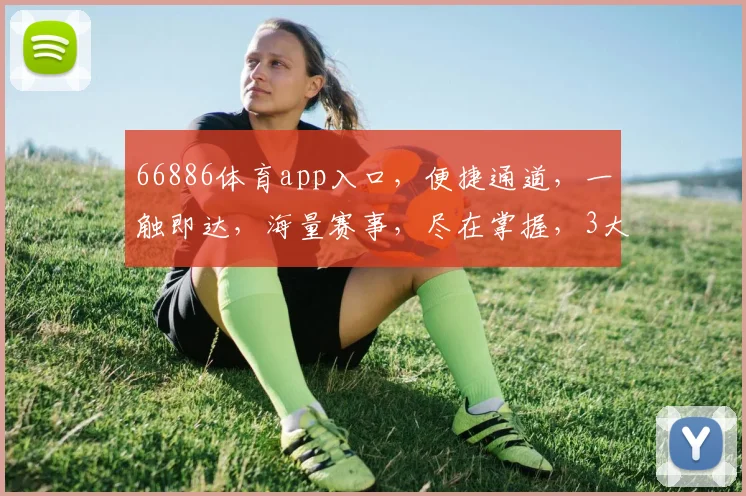 66886体育app入口，便捷通道，一触即达，海量赛事，尽在掌握，3大优势，等你体验