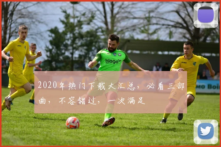 2020年热门下载大汇总，必看三部曲，不容错过，一次满足