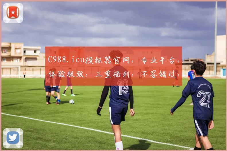 C988.icu模拟器官网，专业平台，体验极致，三重福利，不容错过，必看