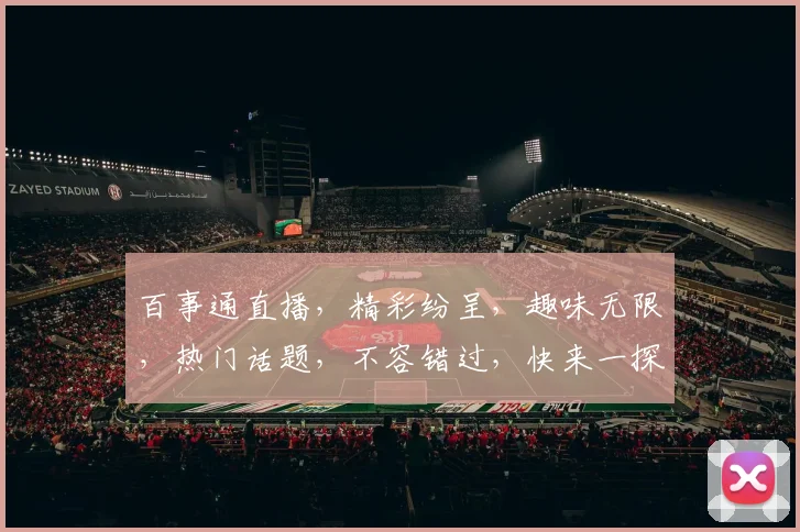 百事通直播，精彩纷呈，趣味无限，热门话题，不容错过，快来一探究竟