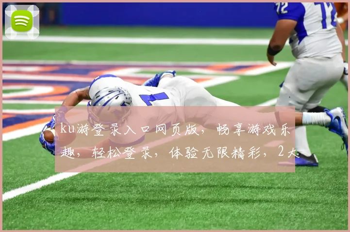 ku游登录入口网页版，畅享游戏乐趣，轻松登录，体验无限精彩，2大特色功能，不容错过